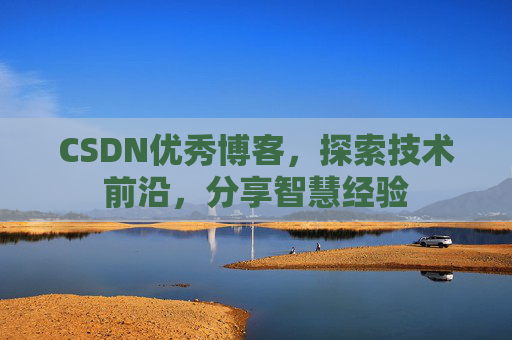 CSDN优秀博客，探索技术前沿，分享智慧经验